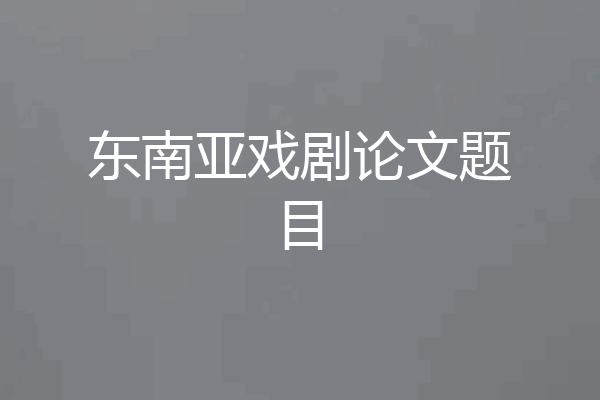 东南亚戏剧论文题目