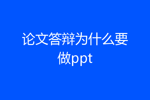 论文答辩为什么要做ppt