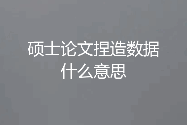 硕士论文捏造数据什么意思