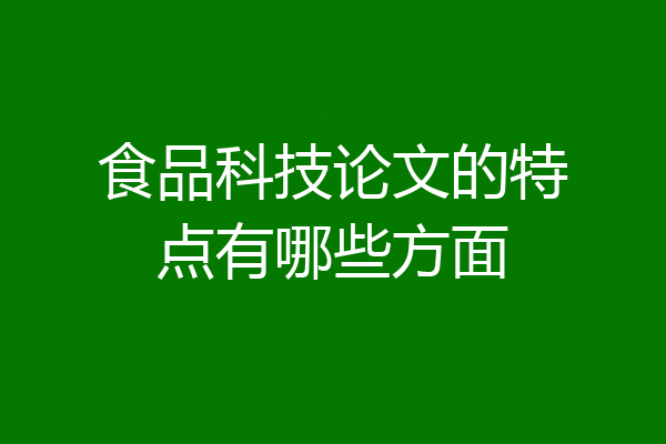 食品科技论文的特点有哪些方面