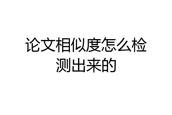 论文相似度怎么检测出来的