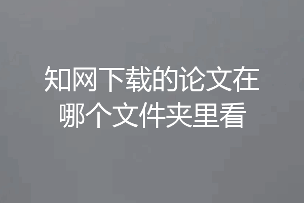 知网下载的论文在哪个文件夹里看