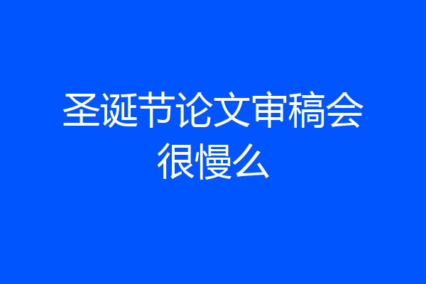 圣诞节论文审稿会很慢么