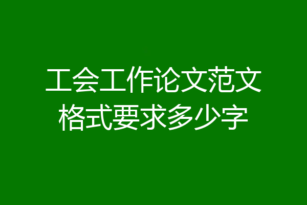 工会工作论文范文格式要求多少字