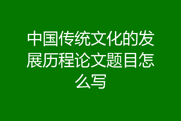 中国传统文化的发展历程论文题目怎么写