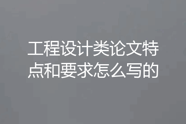 工程设计类论文特点和要求怎么写的