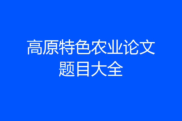 高原特色农业论文题目大全