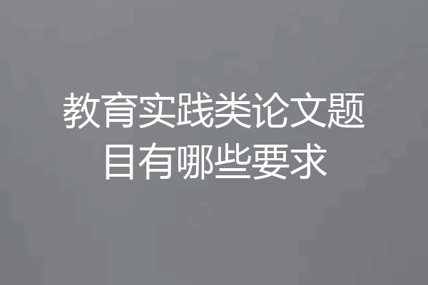 教育实践类论文题目有哪些要求