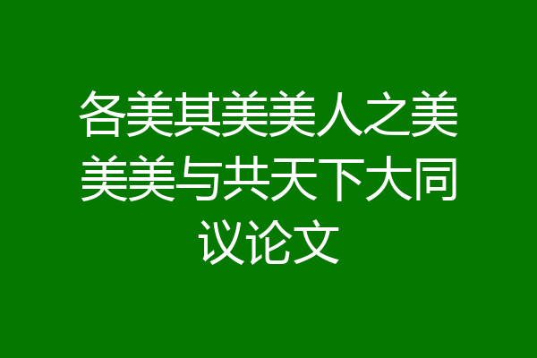 各美其美美人之美美美与共天下大同议论文