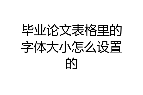 毕业论文表格里的字体大小怎么设置的