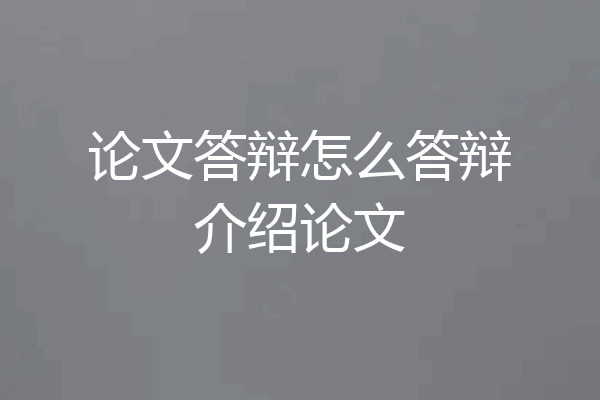 论文答辩怎么答辩介绍论文