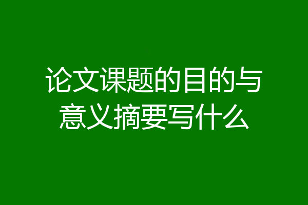 论文课题的目的与意义摘要写什么