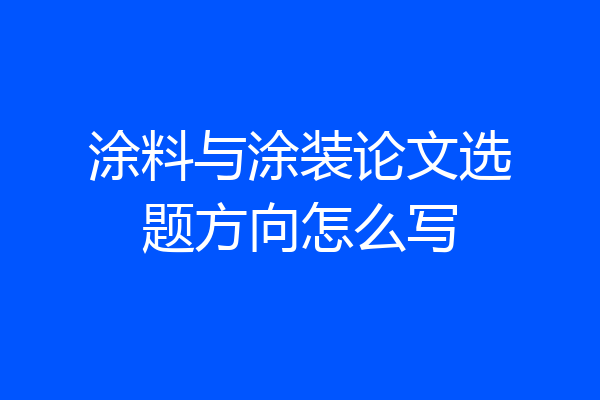 涂料与涂装论文选题方向怎么写