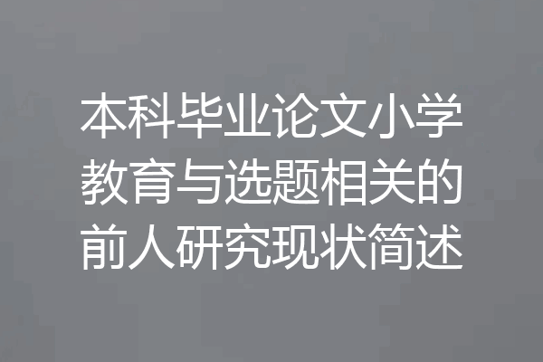 本科毕业论文小学教育与选题相关的前人研究现状简述
