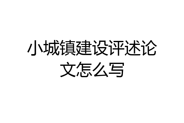 小城镇建设评述论文怎么写