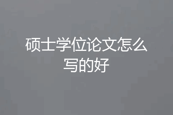 硕士学位论文怎么写的好