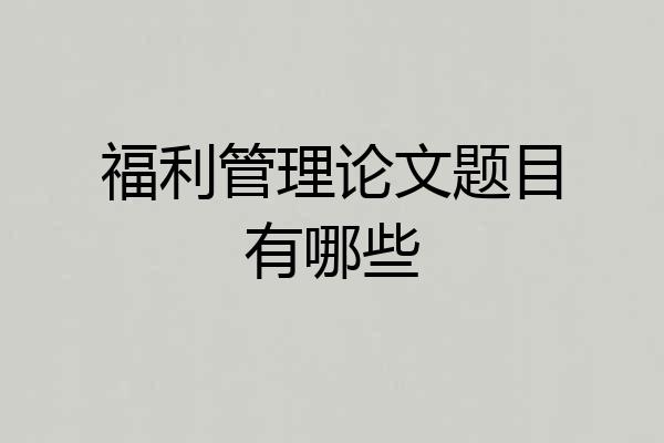 福利管理论文题目有哪些