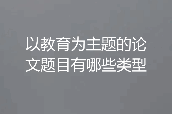 以教育为主题的论文题目有哪些类型