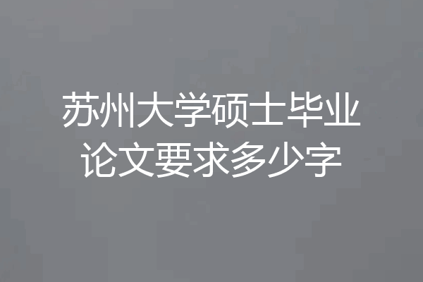 苏州大学硕士毕业论文要求多少字