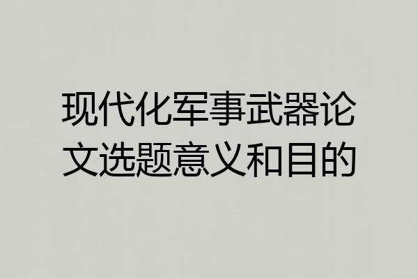 现代化军事武器论文选题意义和目的