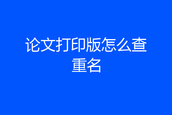 论文打印版怎么查重名