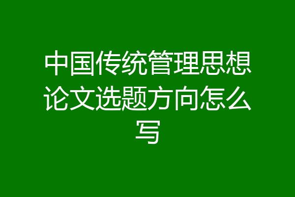 中国传统管理思想论文选题方向怎么写