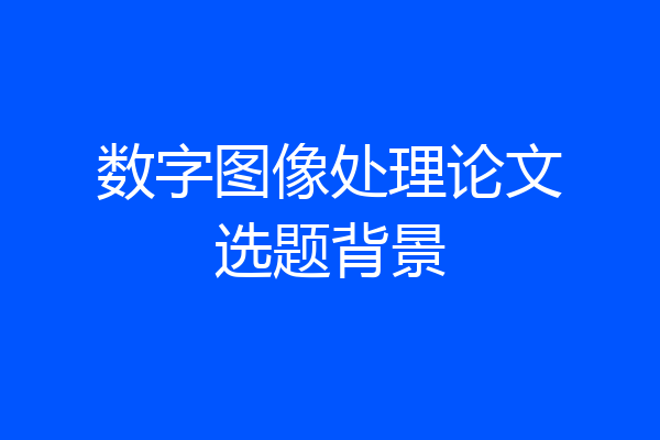 数字图像处理论文选题背景