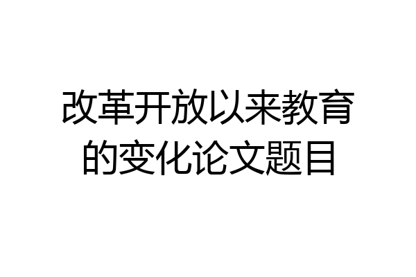 改革开放以来教育的变化论文题目