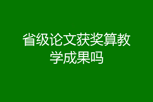 省级论文获奖算教学成果吗