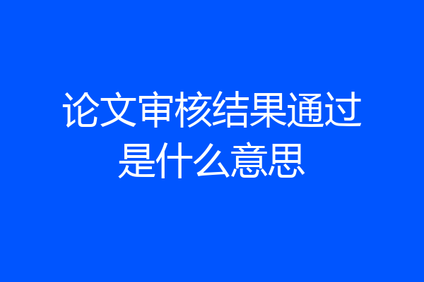 论文审核结果通过是什么意思