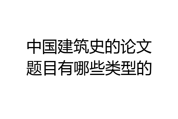中国建筑史的论文题目有哪些类型的