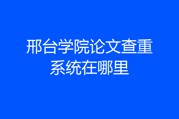 邢台学院论文查重系统在哪里