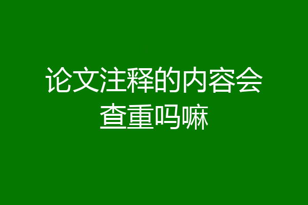 论文注释的内容会查重吗嘛