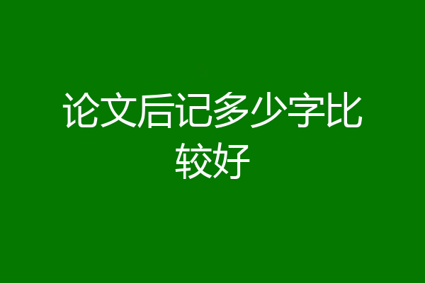 论文后记多少字比较好