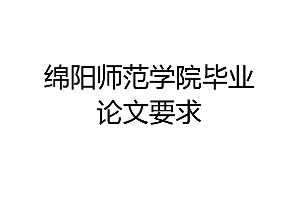 绵阳师范学院毕业论文要求