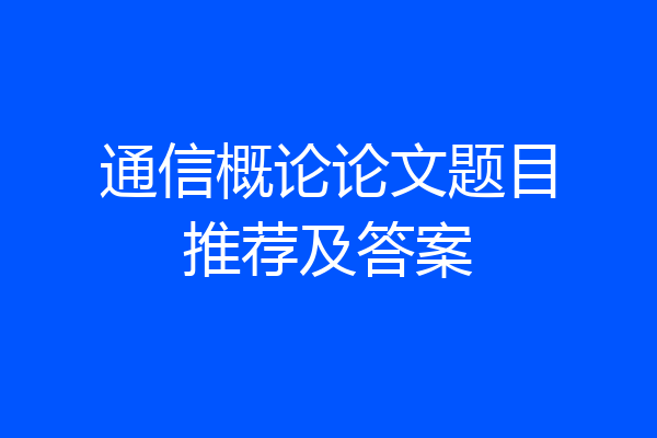 通信概论论文题目推荐及答案
