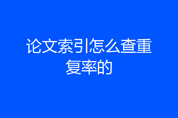 论文索引怎么查重复率的