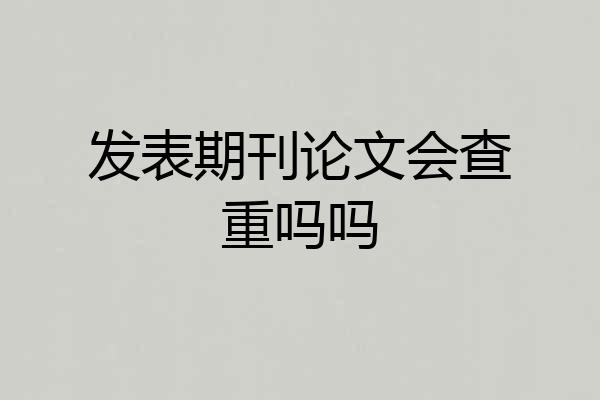 发表期刊论文会查重吗吗