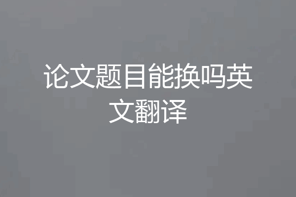 论文题目能换吗英文翻译