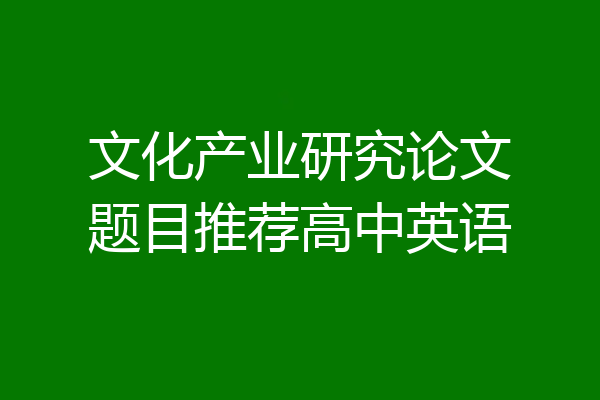 文化产业研究论文题目推荐高中英语