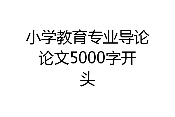 小学教育专业导论论文5000字开头