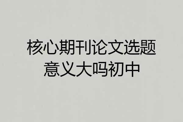 核心期刊论文选题意义大吗初中