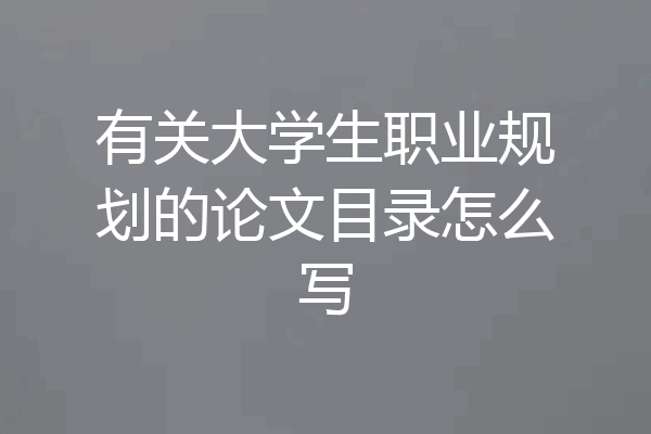 有关大学生职业规划的论文目录怎么写