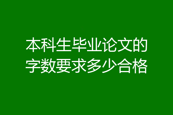 本科生毕业论文的字数要求多少合格