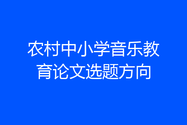 农村中小学音乐教育论文选题方向