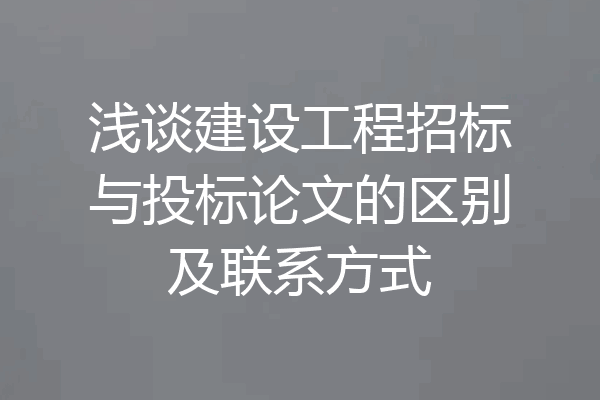浅谈建设工程招标与投标论文的区别及联系方式