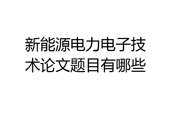 新能源电力电子技术论文题目有哪些