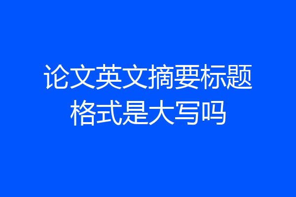 论文英文摘要标题格式是大写吗