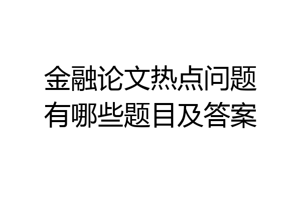 金融论文热点问题有哪些题目及答案