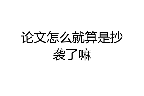 论文怎么就算是抄袭了嘛